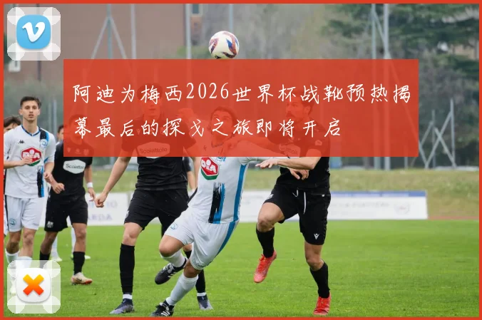 阿迪为梅西2026世界杯战靴预热揭幕最后的探戈之旅即将开启