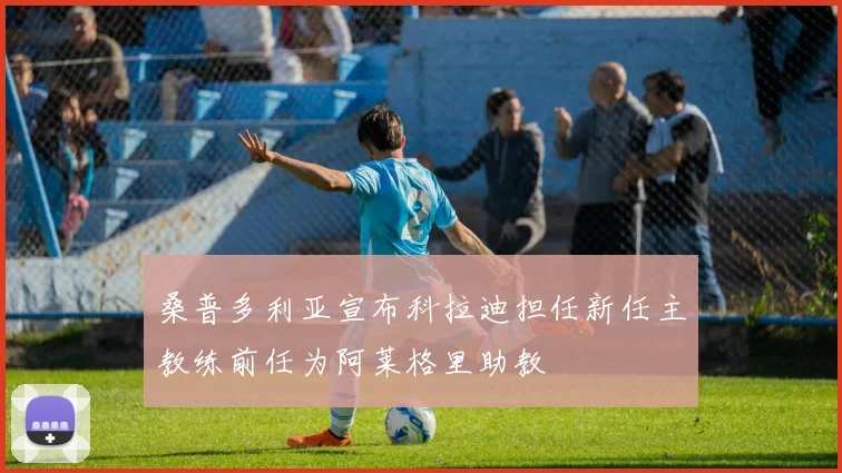 桑普多利亚宣布科拉迪担任新任主教练前任为阿莱格里助教
