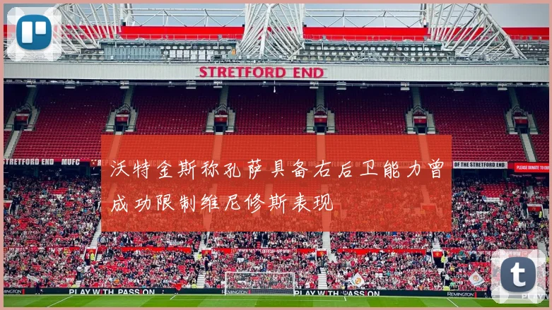 沃特金斯称孔萨具备右后卫能力曾成功限制维尼修斯表现