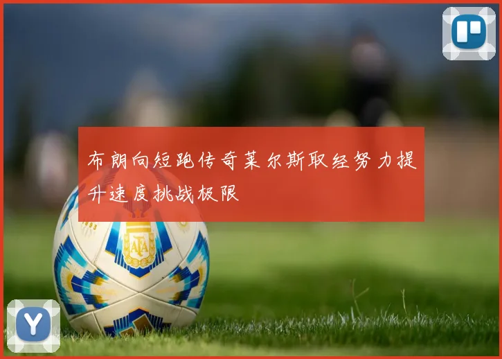 布朗向短跑传奇莱尔斯取经努力提升速度挑战极限